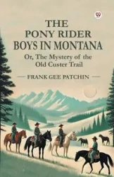 The Pony Rider Boys In Montana Or, The Mystery of the Old Custer Trail - Frank Patchin Gee