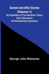Darwin, And After Darwin (Volumes 1); An Exposition Of The Darwinian Theory And A Discussion Of Post-Darwinian Questions - George John Romanes