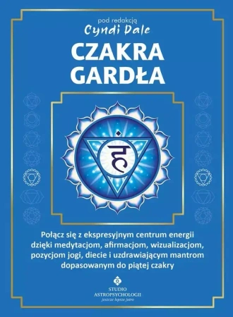 Czakra gardła. Połącz się z ekspresyjnym centrum energii dzięki medytacjom, afirmacjom, wizualizacjom, pozycjom jogi, diecie i uzdrawiającym mantrom dopasowanym do piątej czakry - Dale Cyndi