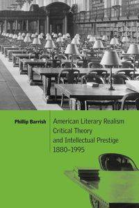 American Literary Realism, Critical Theory, and Intellectual Prestige, 1880 1995 - Phillip Barrish