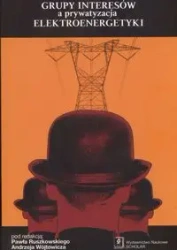Grupy intersów a prywatyzacja elektroenergetyki - red. Paweł Ruszkowski, Andrzej Wójtowicz