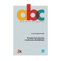Przepisy kancelaryjne i archiwalne dla bibliotek - ANNA JASTRZĘBSKA-PAWLAK