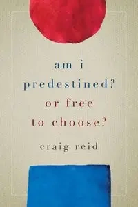 Am I Predestined? Or Free to Choose? - Reid Craig