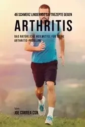 46 Saftrezepte zur Vorbeugung und Schmerzlinderung von Arthritis - Joe Correa