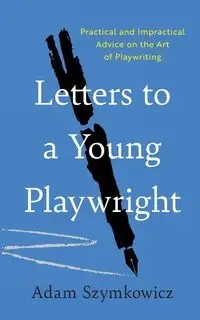 Letters to a Young Playwright - Adam Szymkowicz