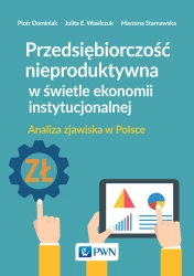 Przedsiębiorczość nieproduktywna w świetle.. - Piotr Dominiak, Julita Wasilczuk, Marzena Starnaw