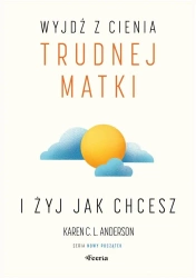 Wyjdź z cienia trudnej matki i żyj, jak chcesz - Anderson Karen C. L.