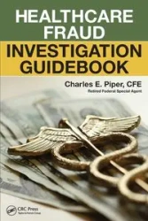 Healthcare Fraud Investigation Guidebook - Piper Charles E.