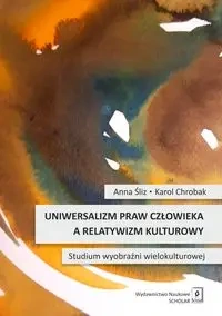 Uniwersalizm praw człowieka a relatywizm kulturowy - Anna Śliz, Karol Chrobak