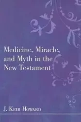 Medicine, Miracle, and Myth in the New Testament - Howard J. Keir