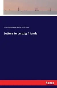 Letters to Leipzig friends - von Goethe Johann Wolfgang