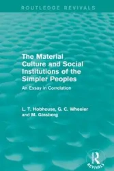The Material Culture and Social Institutions of the Simpler Peoples (Routledge Revivals) - Hobhouse L. T.