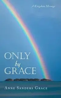 Only by Grace - Grace Anne Sanders