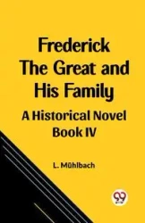 Frederick the Great and His Family A Historical Novel Book IV - Muhlbach L.