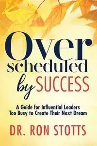 Overscheduled by Success - Ron Stotts Dr.