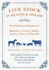 Live Stock in Health and Disease - The Breeding and Management of Horses, Cattle, Sheep, Goats, Pigs, and Poultry - With Chapters on Dairy Farming and a Full and Detailed Veterinary Vade-Mecum by L. H. Archer - Various.