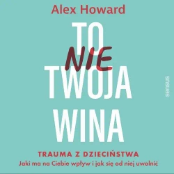 audiobook To nie Twoja wina. Trauma z dzieciństwa: jaki ma na Ciebie wpływ i jak się od niej uwolnić - Alex Howard