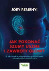 Jak pokonać szumy uszne i zawroty głowyProste techniki aktywujące neuroplastyczność mózgu w dolegliwościach audiologicznych - Joey Remenyi