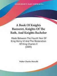 A Book Of Knights Banneret, Knights Of The Bath, And Knights Bachelor - Walter Charles Metcalfe