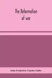 The reformation of war - Frederick Charles John Fuller