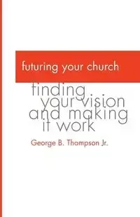 Futuring Your Church - George B. Thompson Jr.