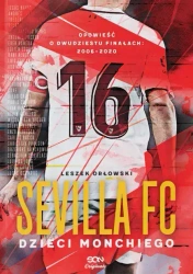 Sevilla FC. Dzieci Monchiego. Opowieść o dwudziestu finałach: 2006-2020 - Leszek Orłowski