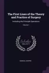 The First Lines of the Theory and Practice of Surgery - Samuel Cooper