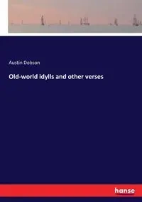 Old-world idylls and other verses - Austin Dobson