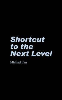 Shortcut to the Next Level - Michael Tan
