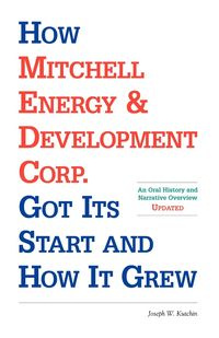 How Mitchell Energy & Development Corp. Got Its Start and How It Grew - Kutchin Joseph W.