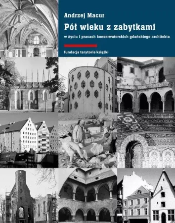 Pół wieku z zabytkami w życiu i pracach konserwatorskich gdańskiego architekta - Andrzej Macur