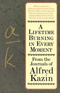 A Lifetime Burning in Every Moment - Alfred Kazin