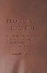 Projects in Leather - A Historical Article Containing Instructions for Making Key Cases, Book Marks, Purses and Much More - Cherry Raymond