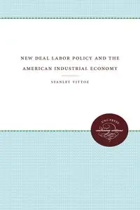 New Deal Labor Policy and the American Industrial Economy - Stanley Vittoz