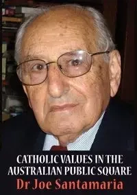 Catholic Values in the Australian Public Square - Joseph Santamaria (Dr Joe)