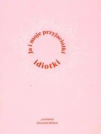 Ja i moje przyjaciółki idiotki - Joanna Okuniewska