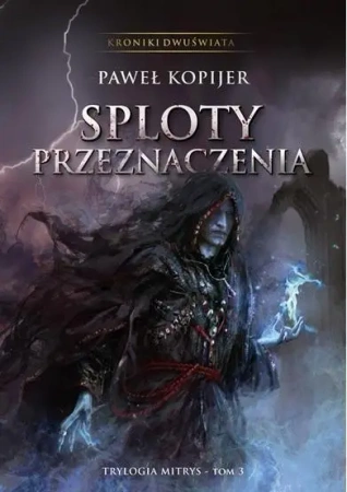 Trylogia Mitrys T.3 Kroniki Dwuświata Sploty.. - Paweł Kopijer