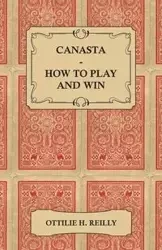 Canasta - How to Play and Win - Including the Official Rules and Pointers for Play - Reilly Ottilie H.