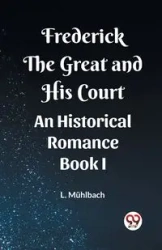 Frederick the Great and His Court An Historical Romance Book I - Muhlbach L.