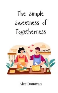The Simple Sweetness of Togetherness - Donovan Alec