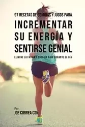97 Recetas de Comidas Y Jugos Para Incrementar Su Energía Y Sentirse Genial - Joe Correa