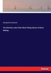 The American Lady-Tailor Glove-Fitting System of Dress Making - Elizabeth Gartland