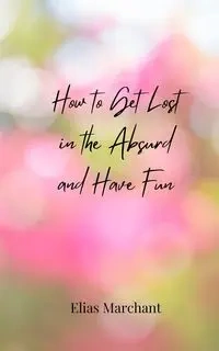 How to Get Lost in the Absurd and Have Fun - Elias Marchant