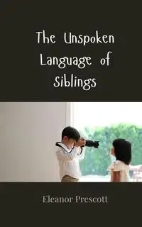 The Unspoken Language of Siblings - Eleanor Prescott