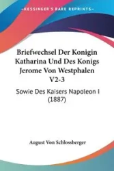 Briefwechsel Der Konigin Katharina Und Des Konigs Jerome Von Westphalen V2-3 - August Von Schlossberger