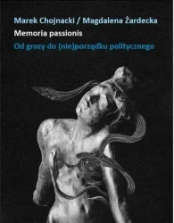 MEMORIA PASSIONIS Od grozy do (nie)porządku politycznego - Magdalena Marek Żardecka Chojnacki