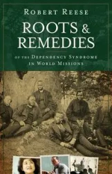 Roots and Remedies of the Dependency Syndrome in World Missions - Robert Reese
