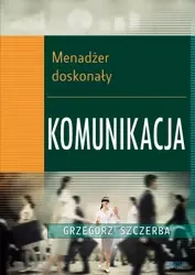 1 Menadżer doskonały. Komunikacja (Wersja elektroniczna (PDF)) - Grzegorz Szczerba