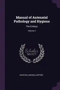 Manual of Antenatal Pathology and Hygiene - John William Ballantyne