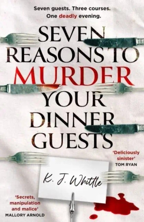 Seven Reasons to Murder Your Dinner Guests - K J Whittle